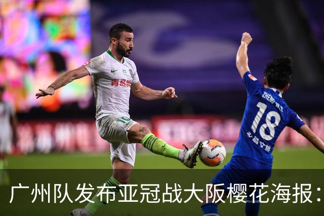 广州队发布亚冠战大阪樱花海报：越磨砺 越光芒