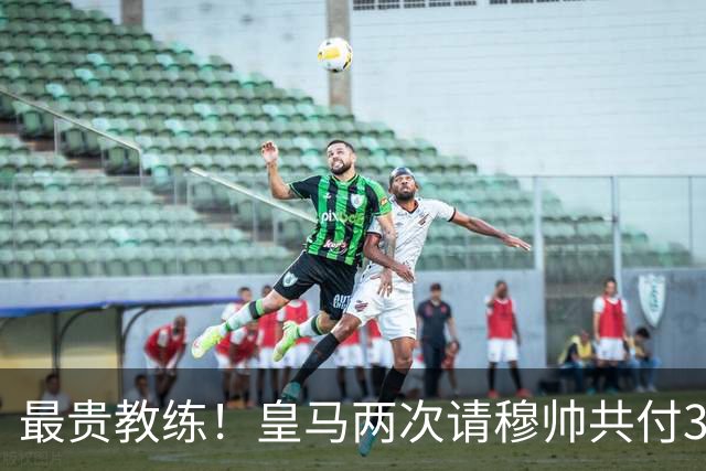 最贵教练！皇马两次请穆帅共付3100万欧解约金，创该领域纪录