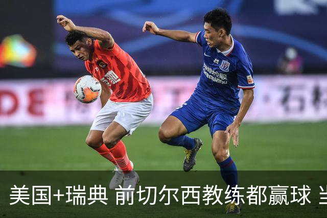美国+瑞典 前切尔西教练都赢球 当年海港也是有车路士主帅