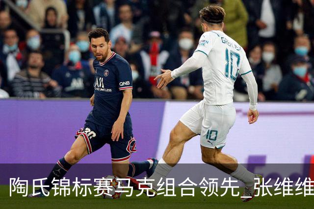 陶氏锦标赛马克组合领先 张维维/张雅惠上升到T10
